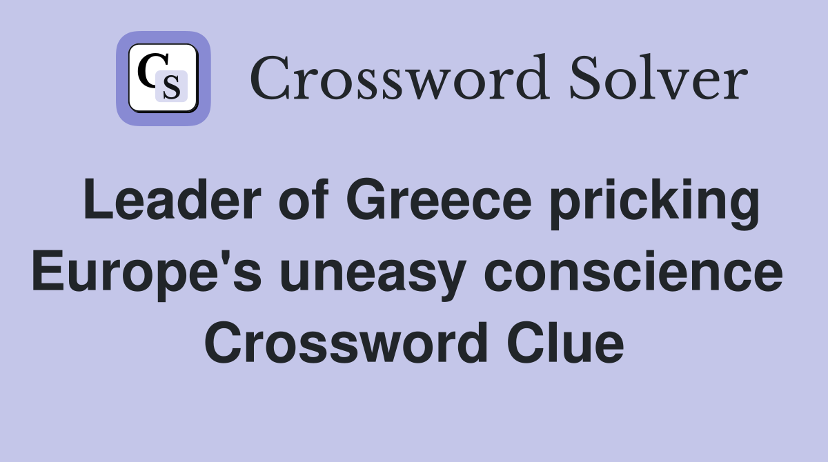 Leader of Greece pricking Europe's uneasy conscience  Crossword Clue
