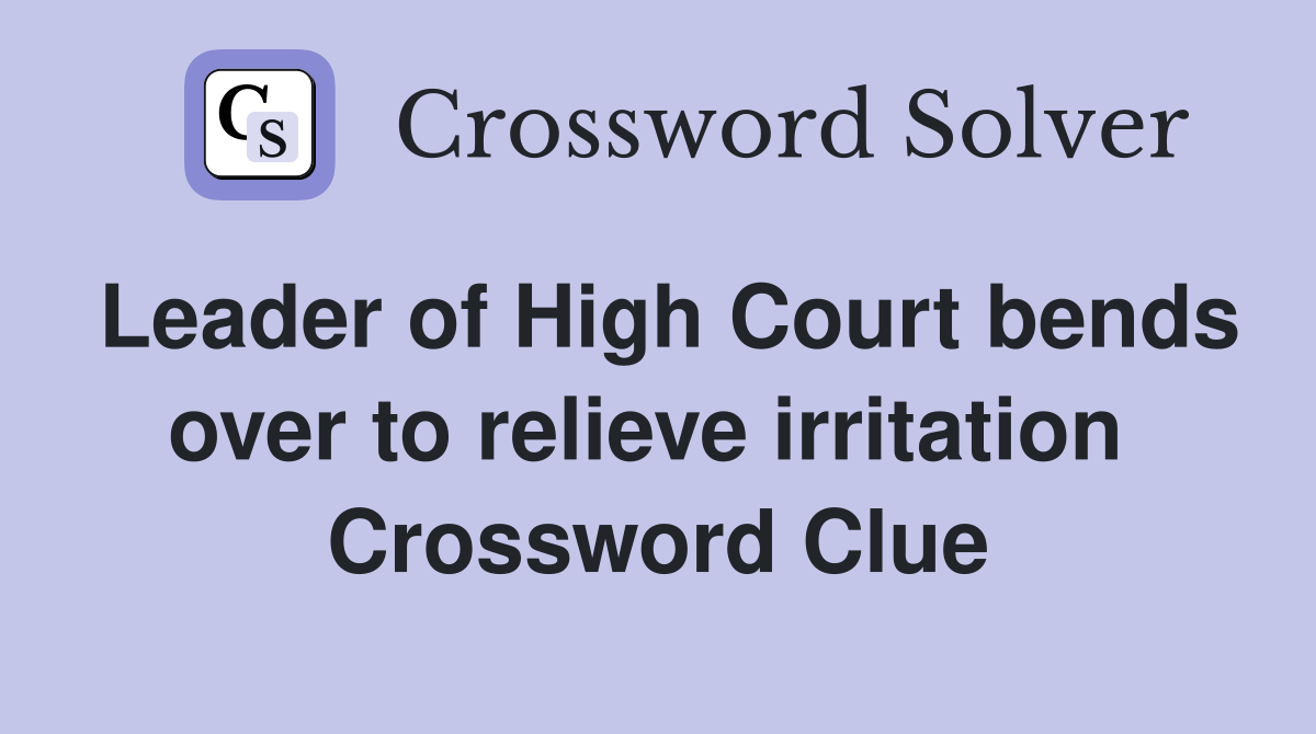 Leader of High Court bends over to relieve irritation  Crossword Clue