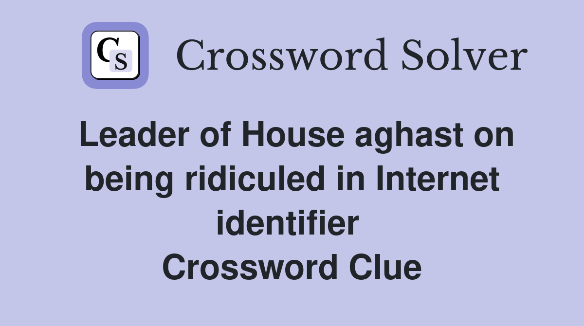 Leader of House aghast on being ridiculed in Internet identifier  Crossword Clue