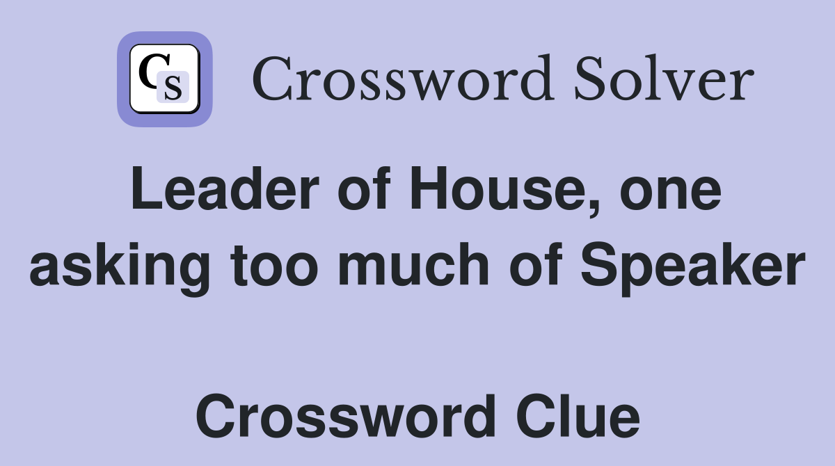 Leader of House, one asking too much of Speaker  Crossword Clue