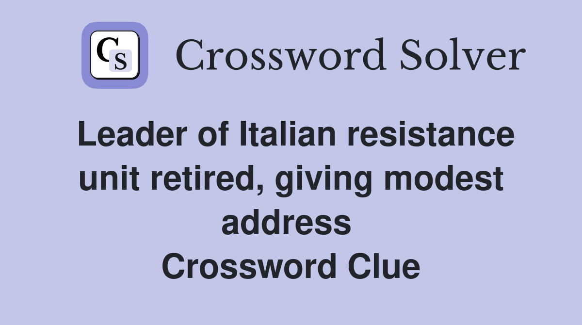 Leader of Italian resistance unit retired, giving modest address  Crossword Clue