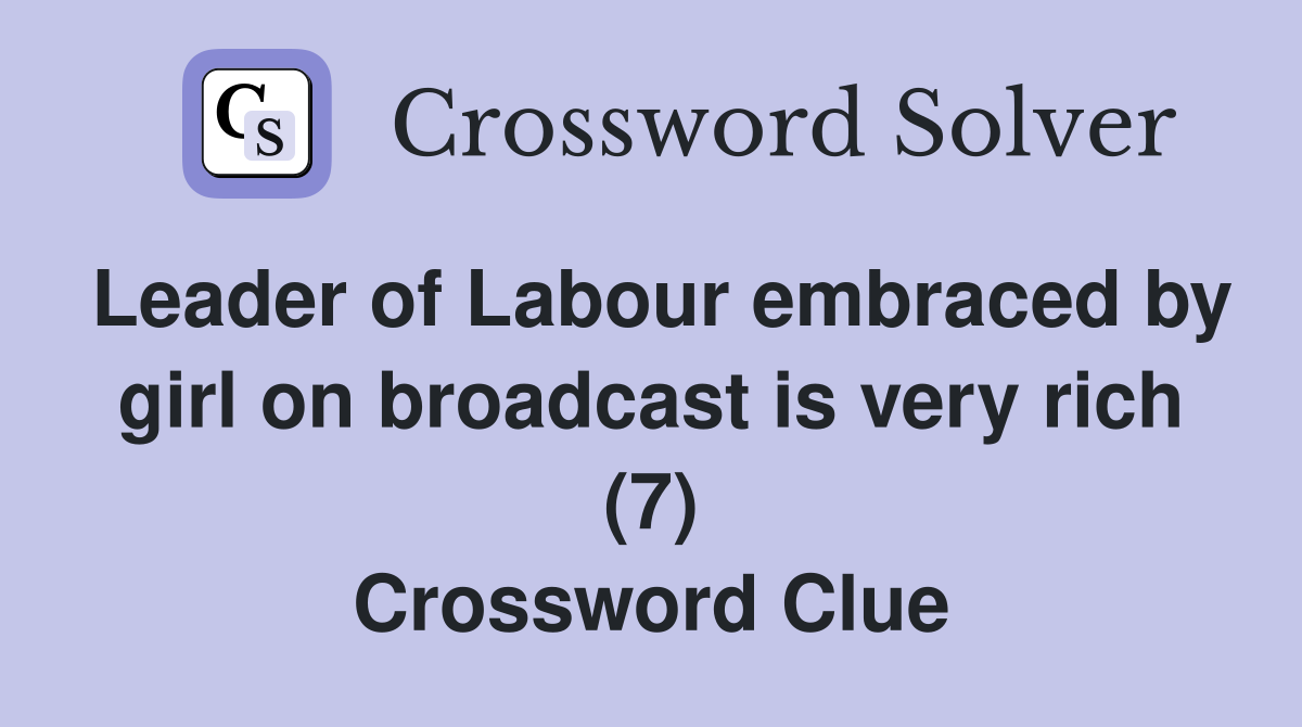 Leader of Labour embraced by girl on broadcast is very rich (7) Crossword Clue
