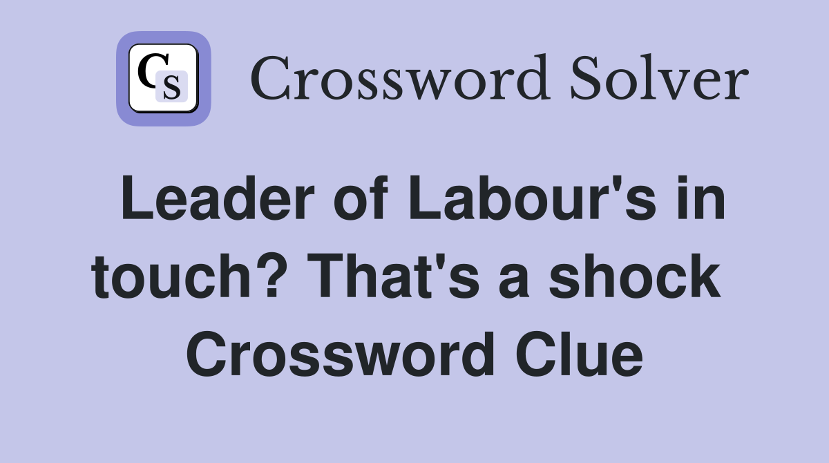 Leader of Labour's in touch? That's a shock  Crossword Clue