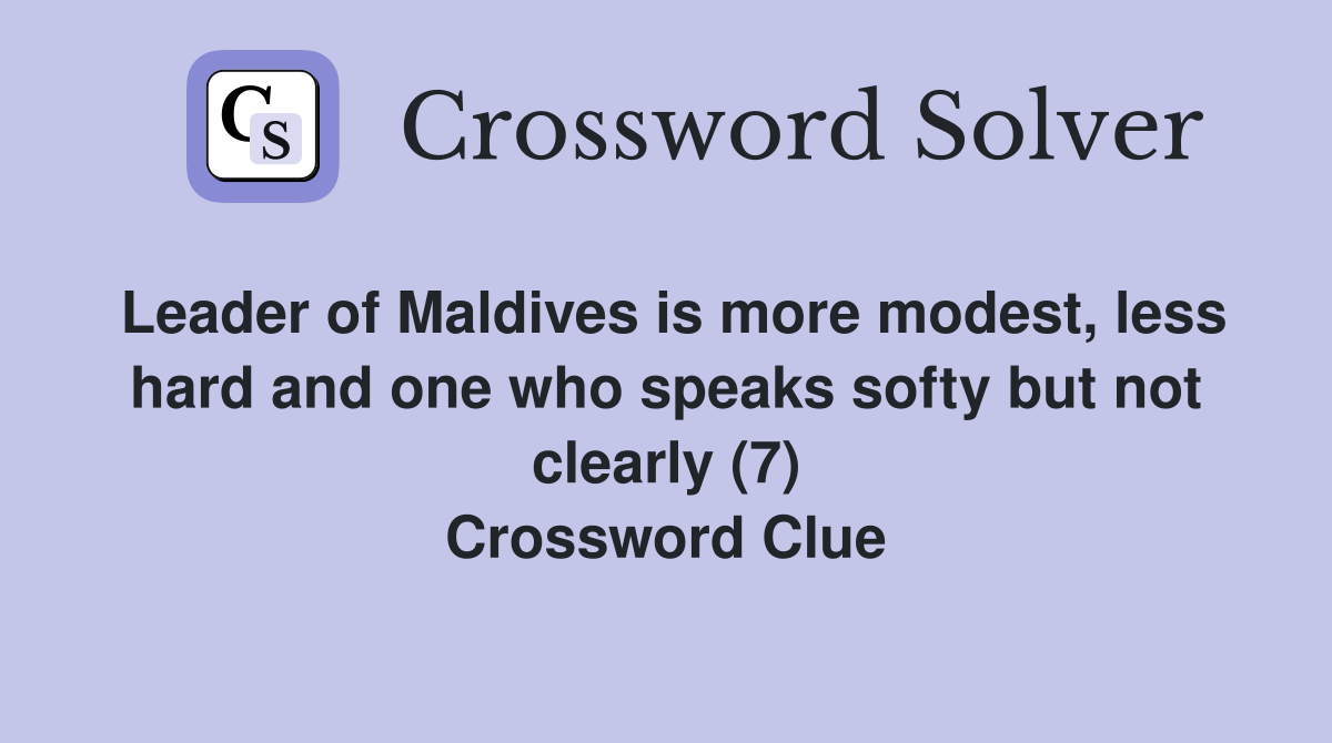 Leader of Maldives is more modest, less hard and one who speaks softy but not clearly (7) Crossword Clue