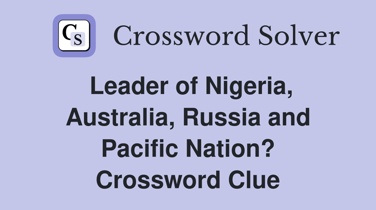 Leader of Nigeria, Australia, Russia and Pacific Nation? Crossword Clue
