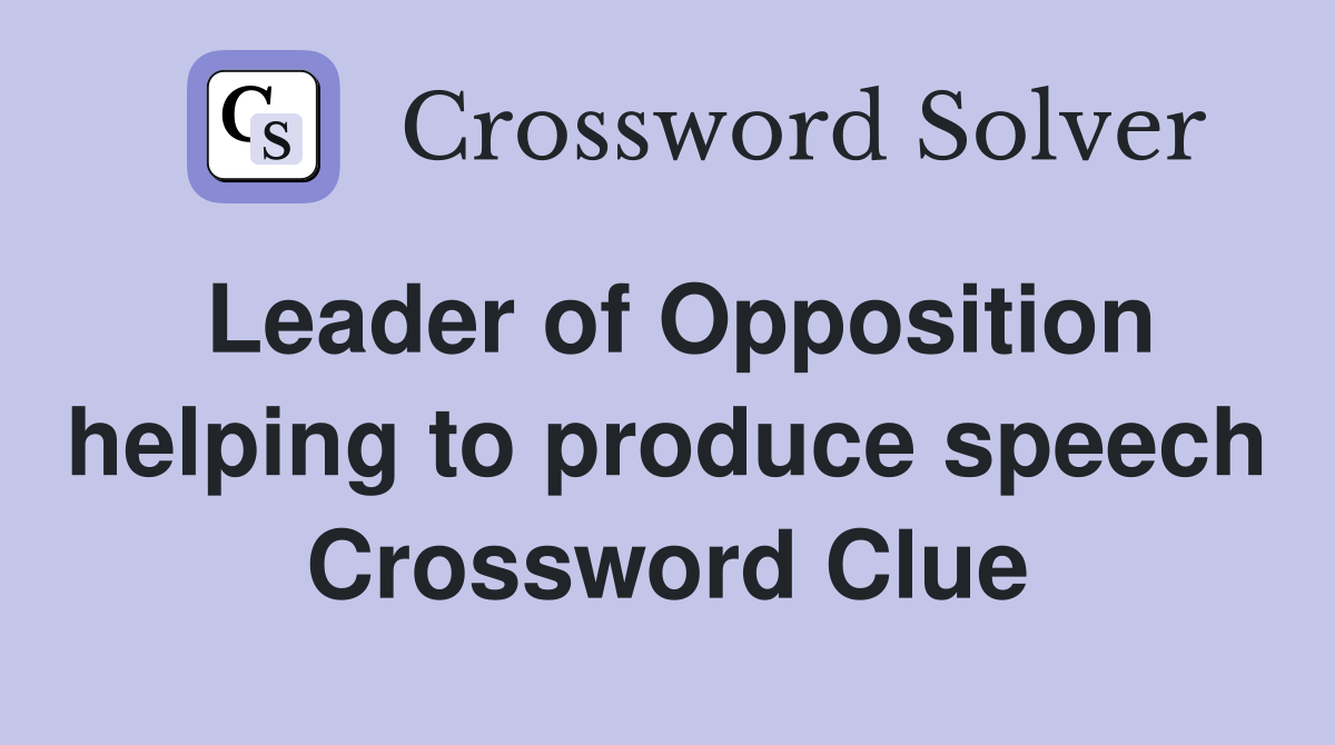 Leader of Opposition helping to produce speech Crossword Clue