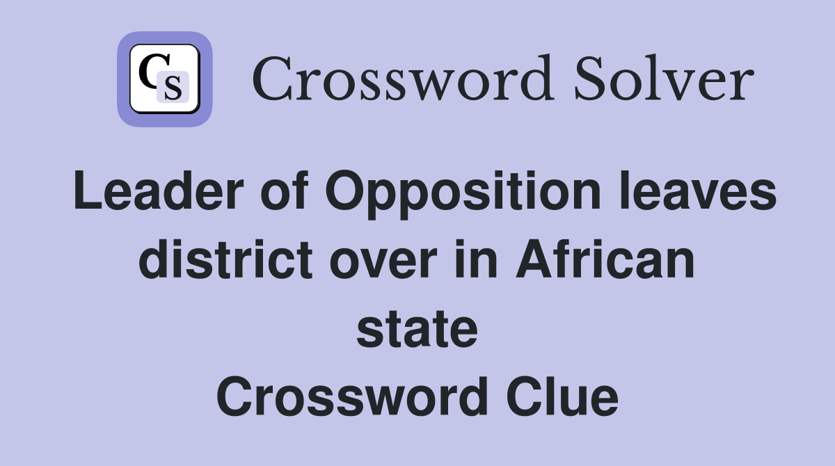 Leader of Opposition leaves district over in African state Crossword Clue
