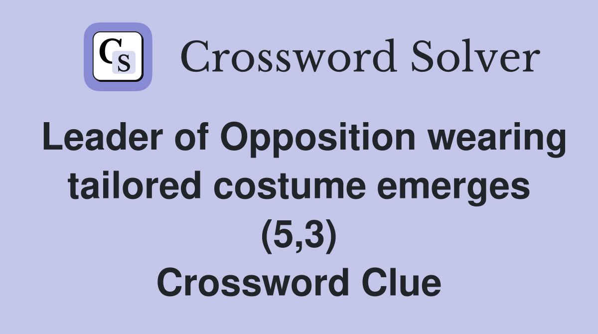 Leader of Opposition wearing tailored costume emerges (5,3) Crossword Clue