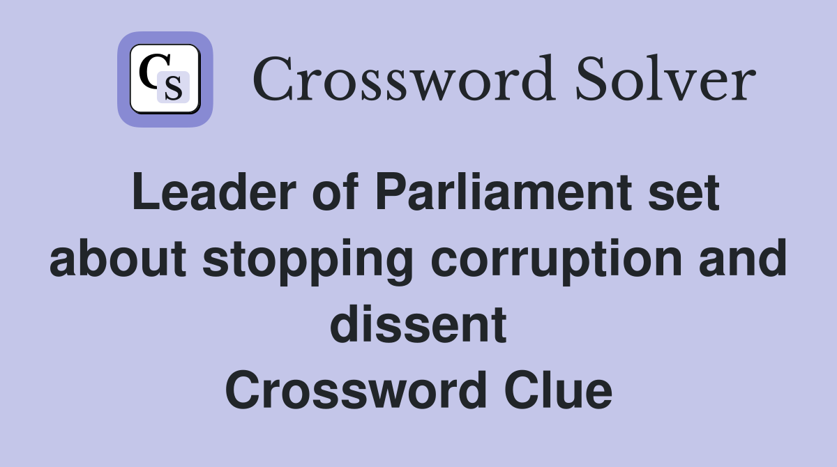 Leader of Parliament set about stopping corruption and dissent Crossword Clue