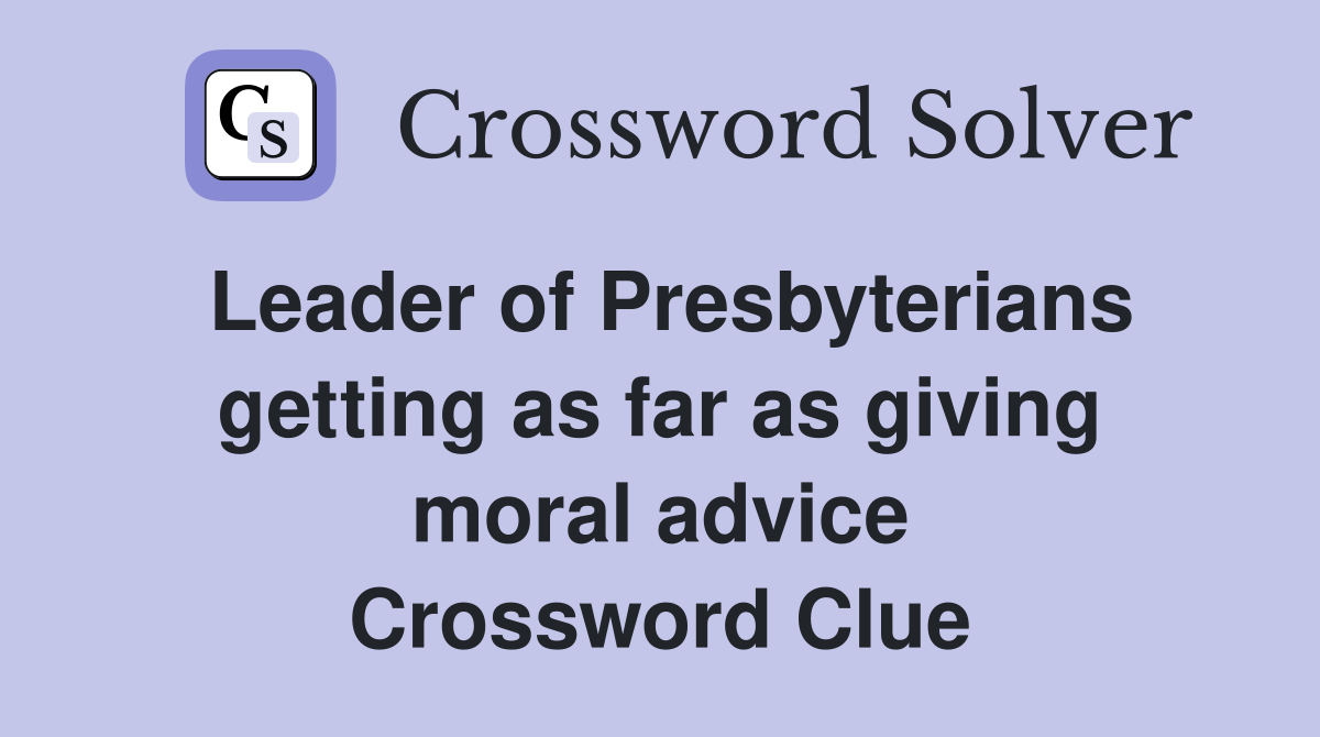 Leader of Presbyterians getting as far as giving moral advice Crossword Clue