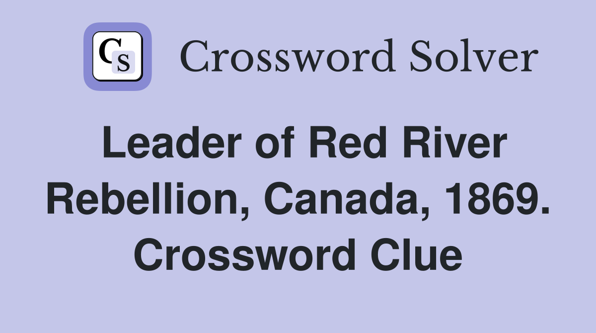 Leader of Red River Rebellion, Canada, 1869. Crossword Clue