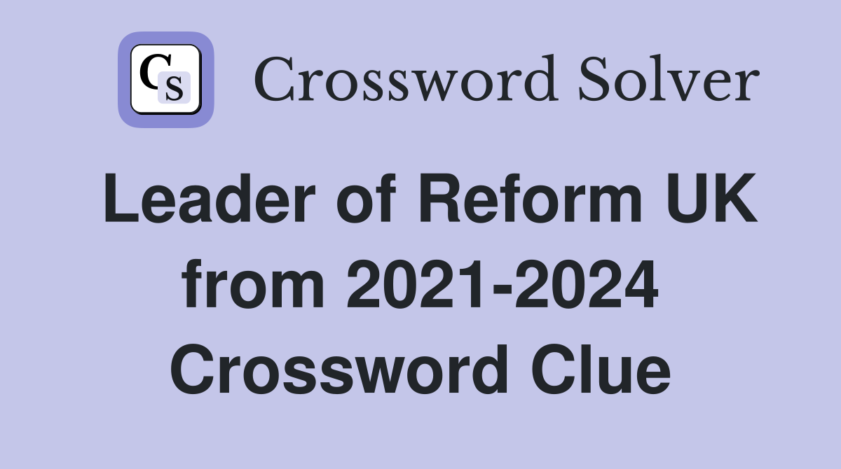 Leader of Reform UK from 2021-2024 Crossword Clue