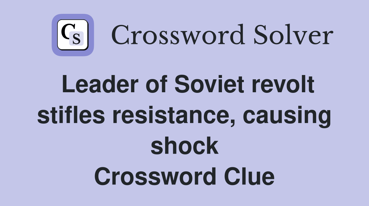 Leader of Soviet revolt stifles resistance, causing shock Crossword Clue