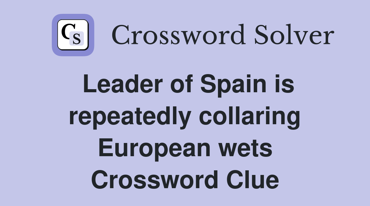 Leader of Spain is repeatedly collaring European wets Crossword Clue