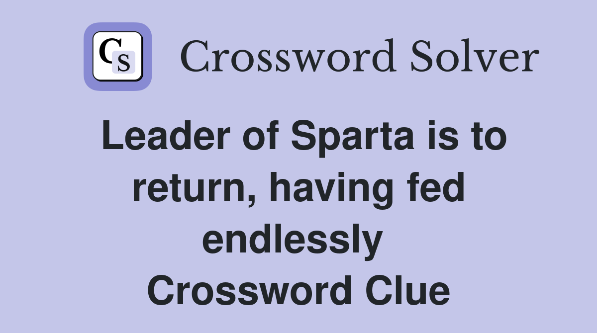 Leader of Sparta is to return, having fed endlessly  Crossword Clue