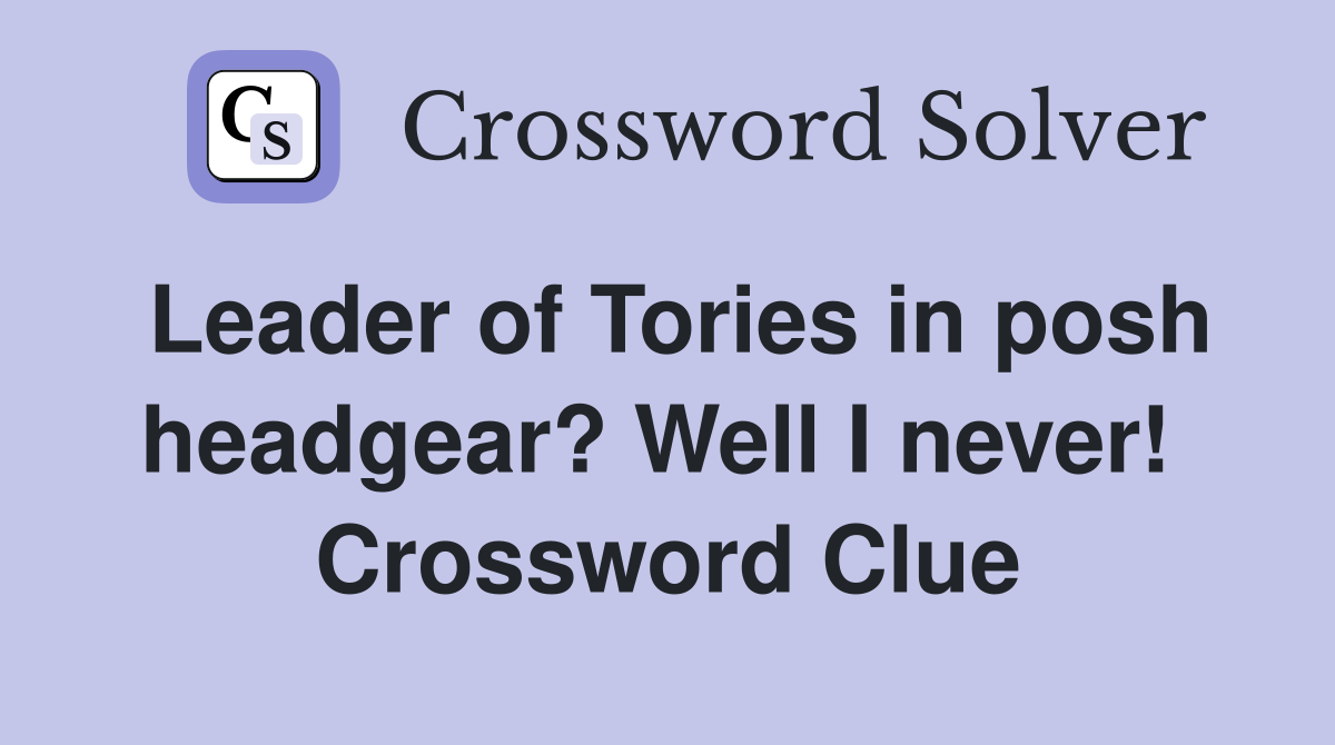 Leader of Tories in posh headgear? Well I never!  Crossword Clue