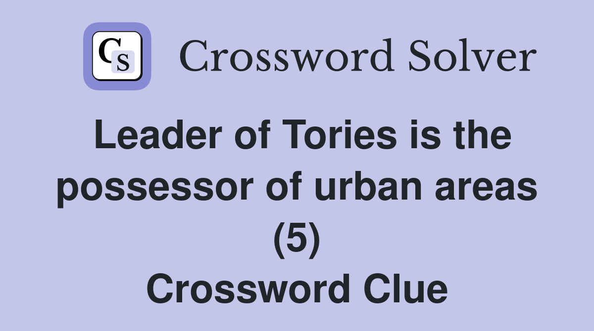 Leader of Tories is the possessor of urban areas (5) Crossword Clue