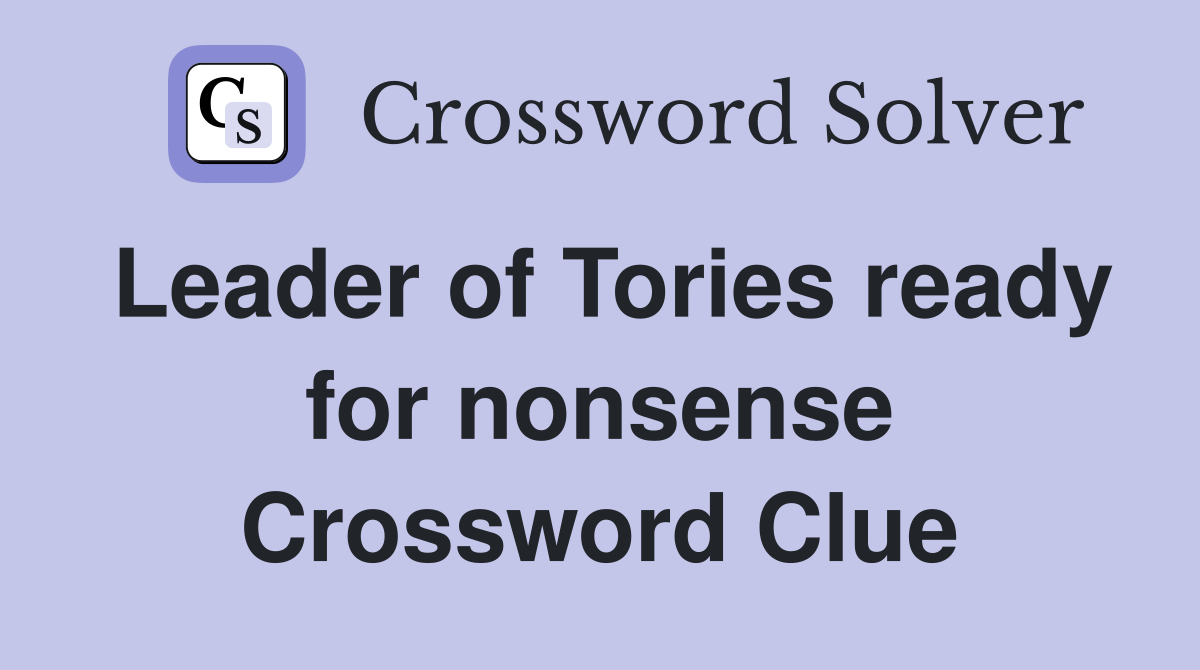 Leader of Tories ready for nonsense Crossword Clue