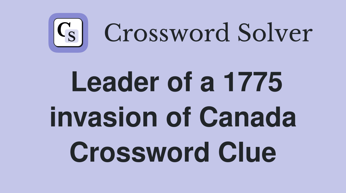 Leader of a 1775 invasion of Canada Crossword Clue