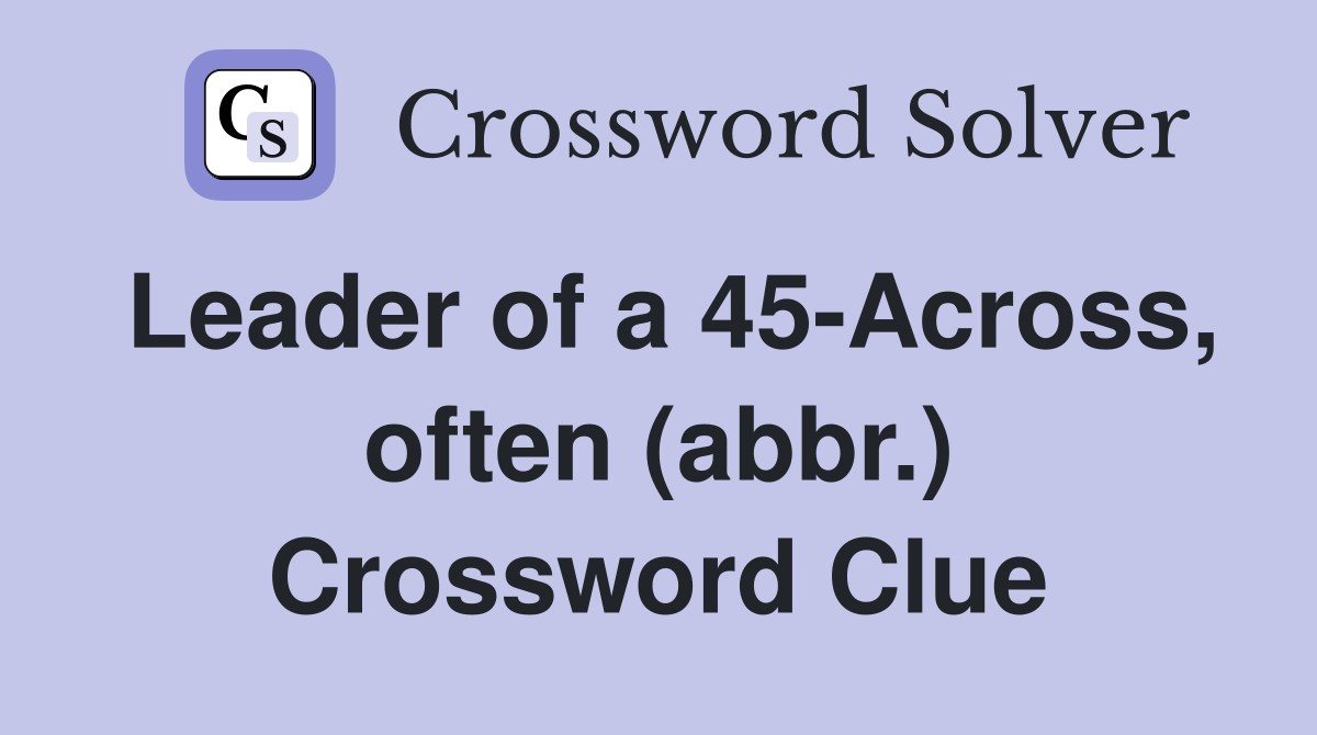 Leader of a 45-Across, often (abbr.) Crossword Clue