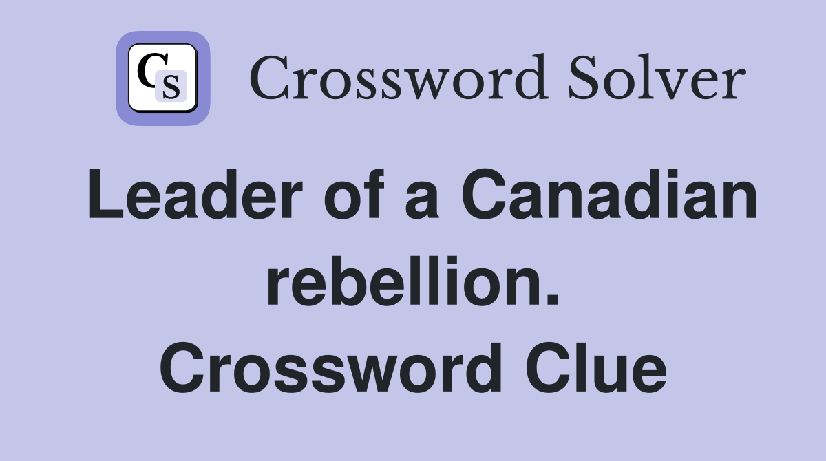 Leader of a Canadian rebellion. Crossword Clue