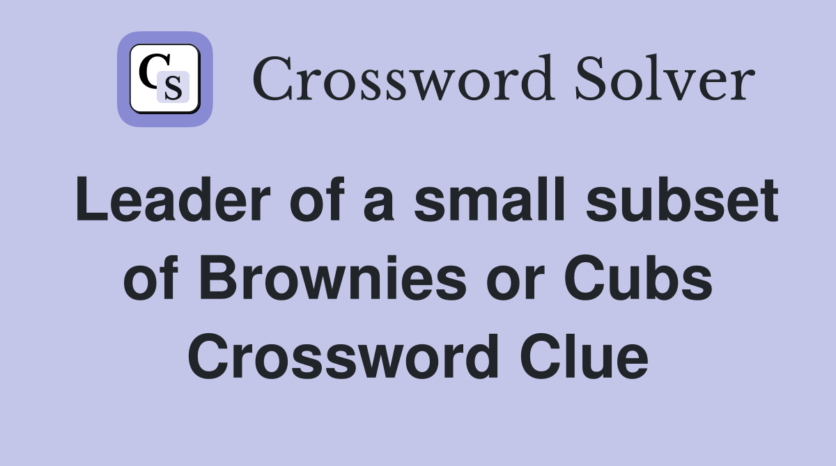 Leader of a small subset of Brownies or Cubs Crossword Clue