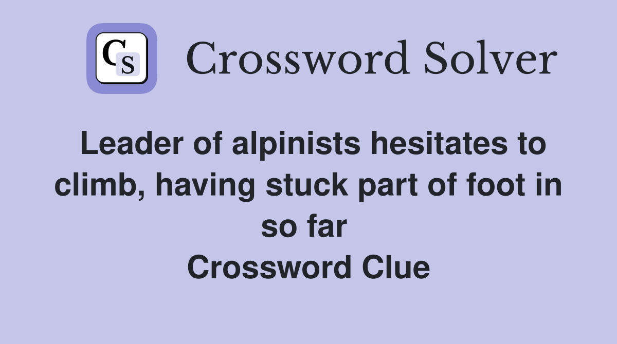Leader of alpinists hesitates to climb, having stuck part of foot in so far  Crossword Clue