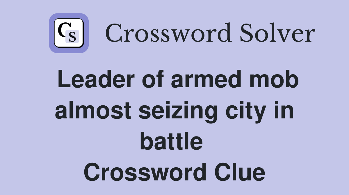 Leader of armed mob almost seizing city in battle  Crossword Clue