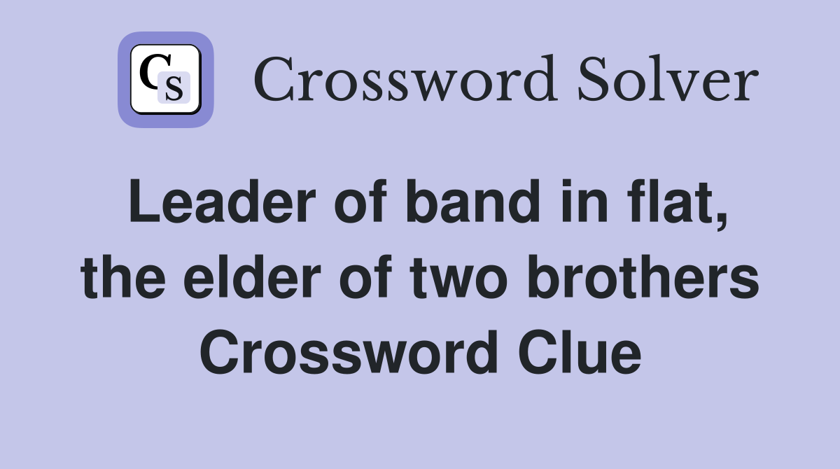 Leader of band in flat, the elder of two brothers Crossword Clue