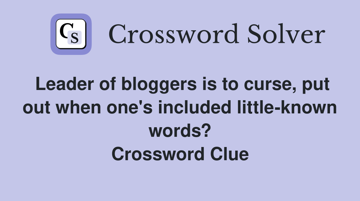 Leader of bloggers is to curse, put out when one's included little-known words? Crossword Clue