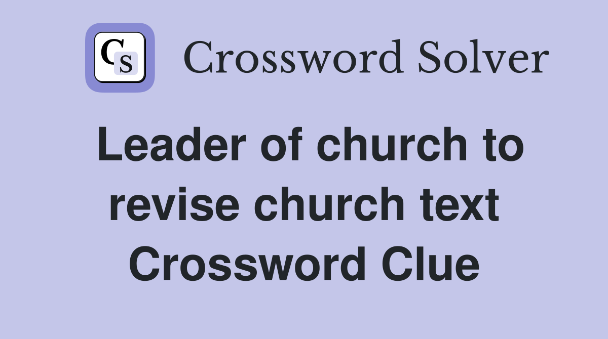 Leader of church to revise church text Crossword Clue