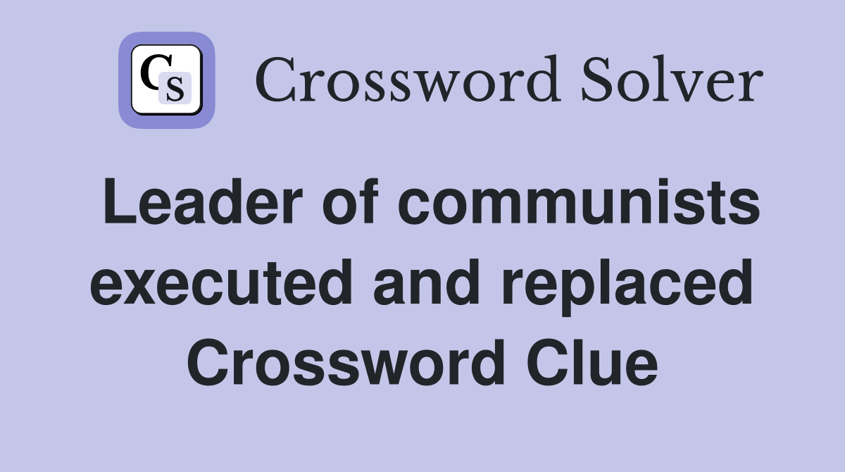 Leader of communists executed and replaced Crossword Clue