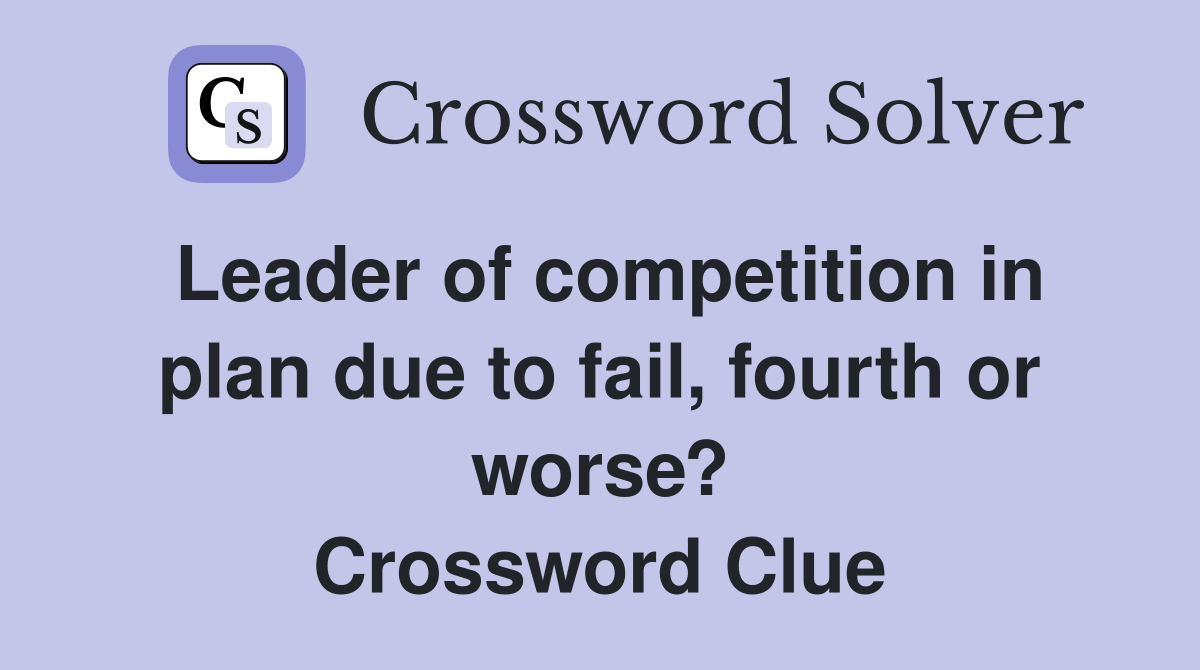 Leader of competition in plan due to fail, fourth or worse? Crossword Clue