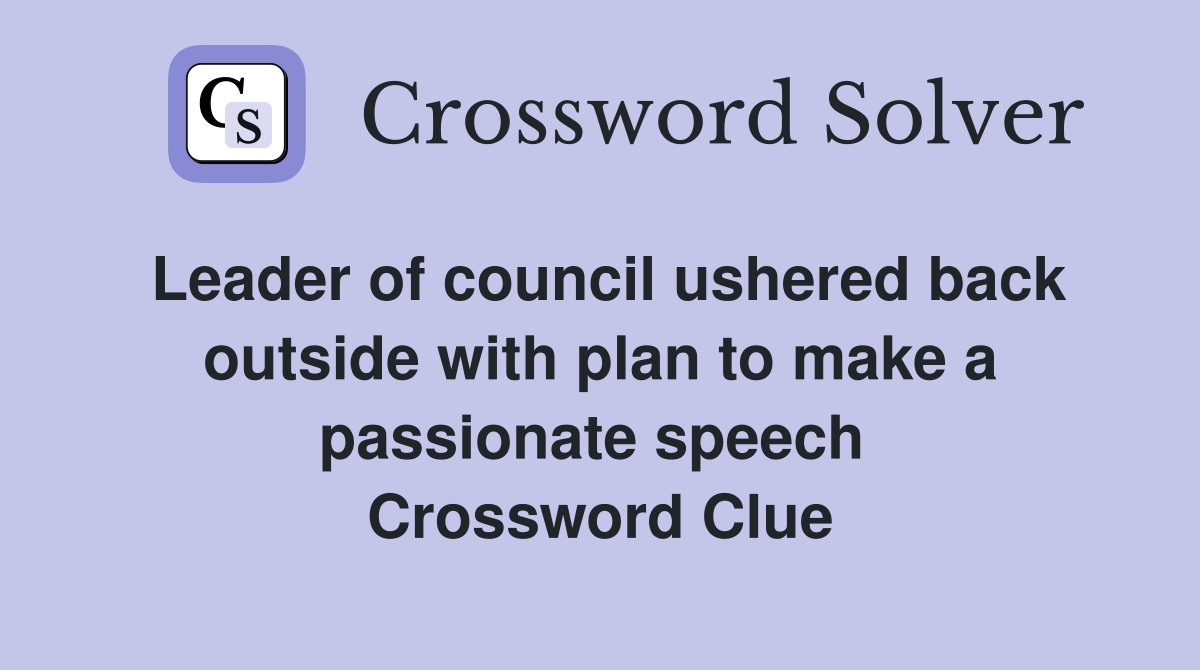 Leader of council ushered back outside with plan to make a passionate speech  Crossword Clue