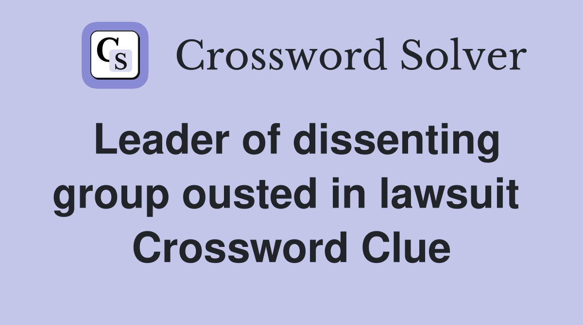 Leader of dissenting group ousted in lawsuit  Crossword Clue
