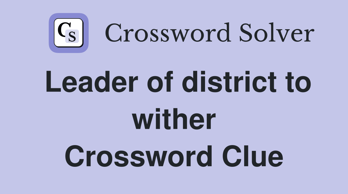 Leader of district to wither Crossword Clue