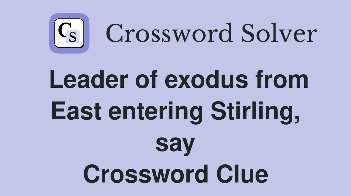 Leader of exodus from East entering Stirling, say Crossword Clue