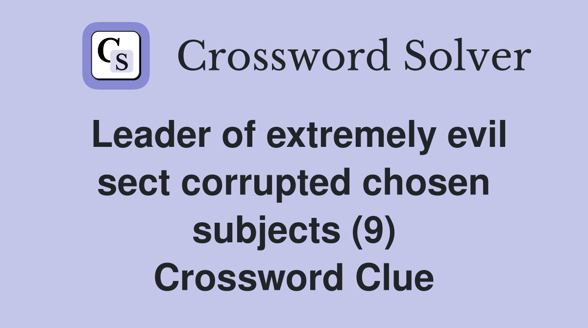 Leader of extremely evil sect corrupted chosen subjects (9) Crossword Clue
