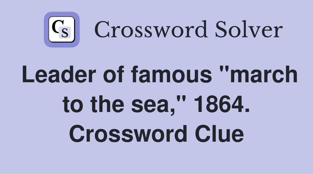 Leader of famous "march to the sea," 1864. Crossword Clue