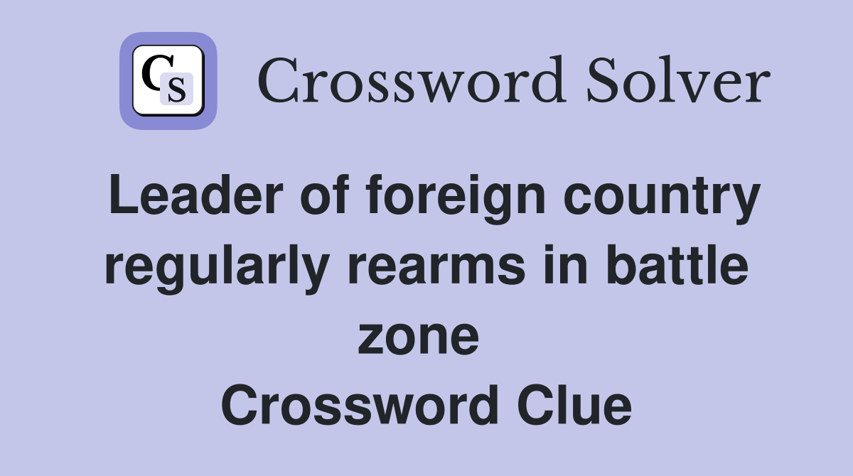 Leader of foreign country regularly rearms in battle zone  Crossword Clue