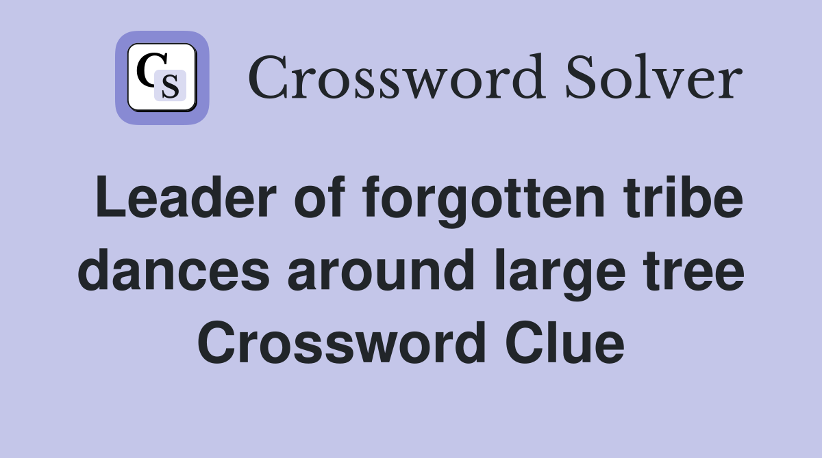 Leader of forgotten tribe dances around large tree Crossword Clue