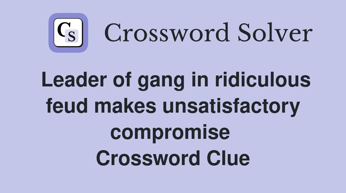 Leader of gang in ridiculous feud makes unsatisfactory compromise  Crossword Clue