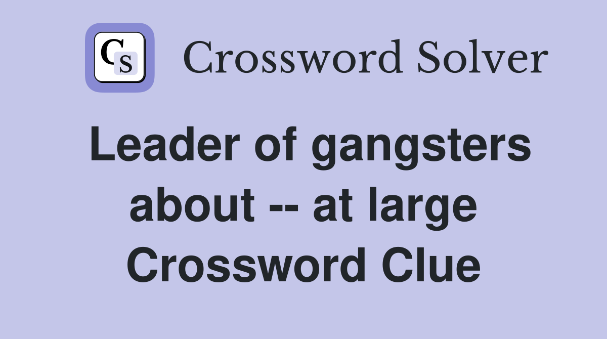 Leader of gangsters about -- at large Crossword Clue