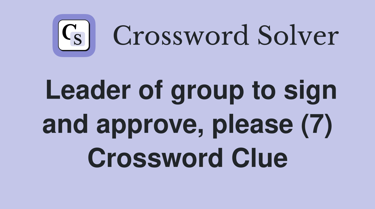 Leader of group to sign and approve, please (7) Crossword Clue
