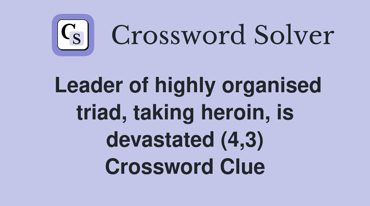 Leader of highly organised triad, taking heroin, is devastated (4,3) Crossword Clue