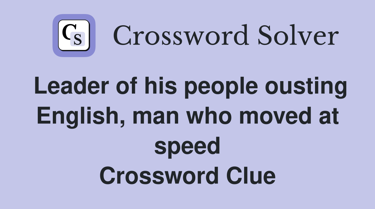 Leader of his people ousting English, man who moved at speed Crossword Clue