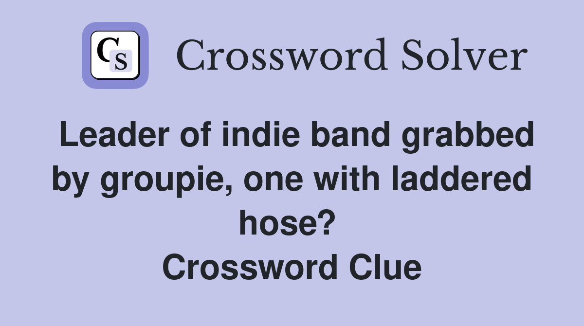 Leader of indie band grabbed by groupie, one with laddered hose?  Crossword Clue