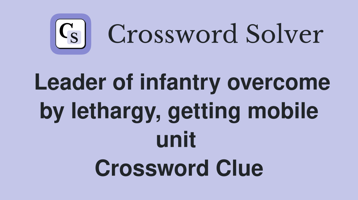 Leader of infantry overcome by lethargy, getting mobile unit  Crossword Clue