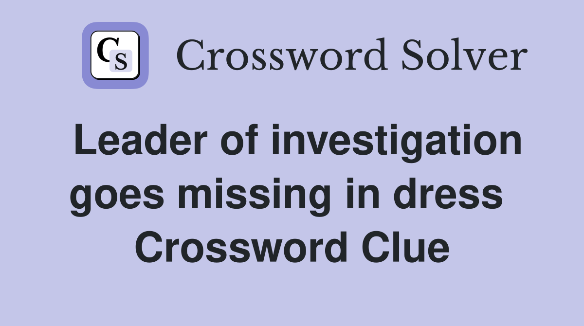 Leader of investigation goes missing in dress  Crossword Clue