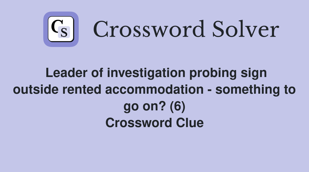 Leader of investigation probing sign outside rented accommodation - something to go on? (6) Crossword Clue